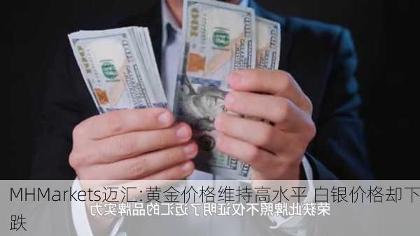 MHMarkets迈汇:黄金价格维持高水平 白银价格却下跌