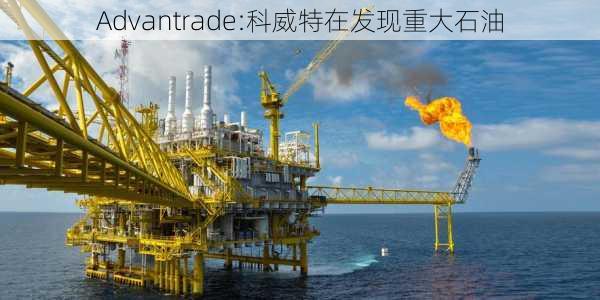 Advantrade:科威特在发现重大石油