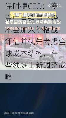 保时捷CEO：接受中国销量下降，不会加入价格战！评估并优先考虑全球成本结构，在一些领域重新调整战略