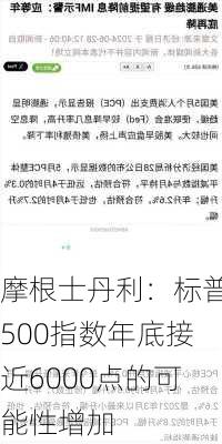 摩根士丹利：标普500指数年底接近6000点的可能性增加