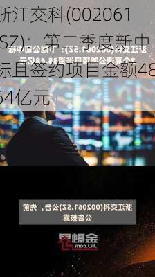 浙江交科(002061.SZ)：第二季度新中标且签约项目金额48.64亿元