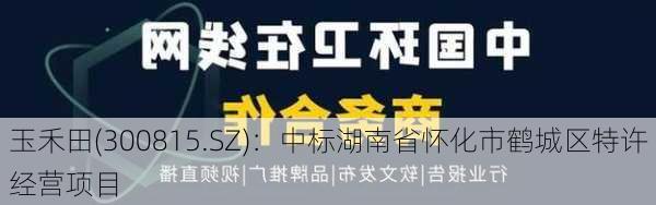 玉禾田(300815.SZ)：中标湖南省怀化市鹤城区特许经营项目