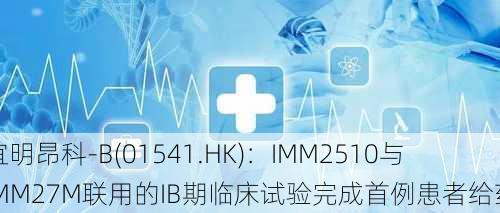 宜明昂科-B(01541.HK)：IMM2510与IMM27M联用的IB期临床试验完成首例患者给药