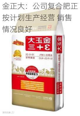 金正大：公司复合肥正按计划生产经营 销售情况良好