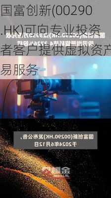 国富创新(00290.HK)可向专业投资者客户提供虚拟资产交易服务