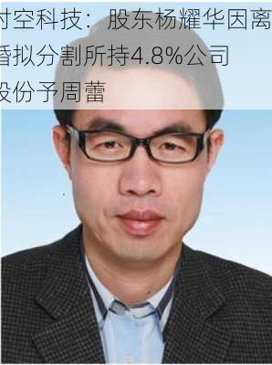 时空科技：股东杨耀华因离婚拟分割所持4.8%公司股份予周蕾