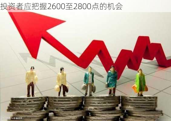 投资者应把握2600至2800点的机会