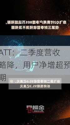 ATT：二季度营收略降，用户净增超预期