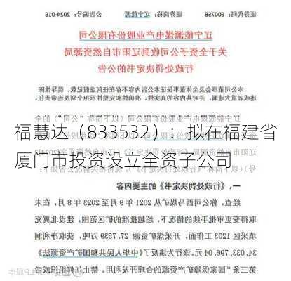 福慧达（833532）：拟在福建省厦门市投资设立全资子公司