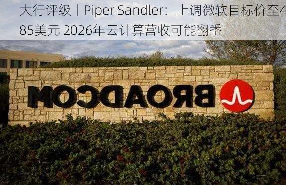 大行评级丨Piper Sandler：上调微软目标价至485美元 2026年云计算营收可能翻番