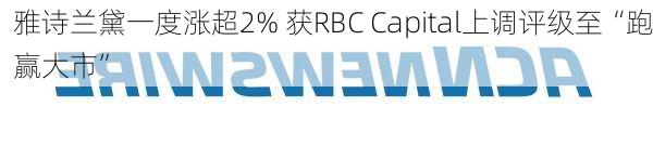 雅诗兰黛一度涨超2% 获RBC Capital上调评级至“跑赢大市”