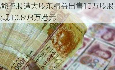 域能控股遭大股东精益出售10万股股份 套现10.893万港元