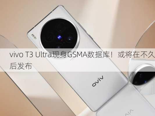 vivo T3 Ultra现身GSMA数据库！或将在不久后发布