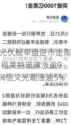 光伏股早盘逆市走高 福莱特玻璃涨逾9%信义光能涨逾5%