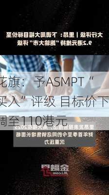 花旗：予ASMPT“买入”评级 目标价下调至110港元