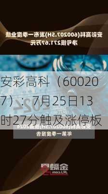 安彩高科（600207）：7月25日13时27分触及涨停板