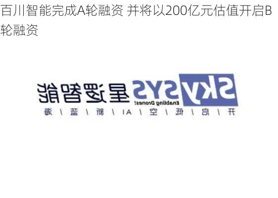 百川智能完成A轮融资 并将以200亿元估值开启B轮融资