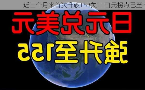 近三个月来首次升破153关口 日元拐点已至？