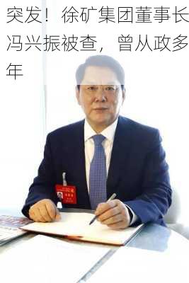 突发！徐矿集团董事长冯兴振被查，曾从政多年