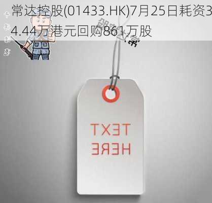 常达控股(01433.HK)7月25日耗资34.44万港元回购861万股