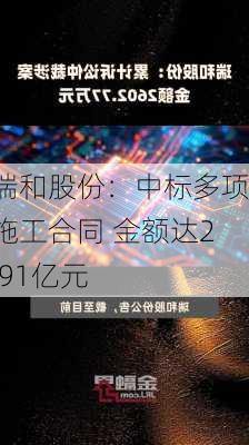 瑞和股份：中标多项施工合同 金额达2.91亿元