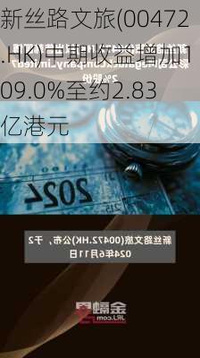 新丝路文旅(00472.HK)中期收益增加109.0%至约2.83亿港元