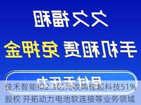 佳禾智能拟2.3亿元收购佳超科技51%股权 开拓动力电池软连接等业务领域