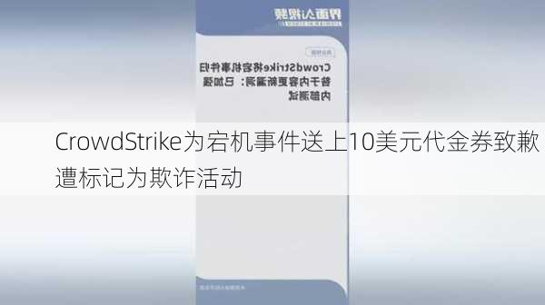 CrowdStrike为宕机事件送上10美元代金券致歉 遭标记为欺诈活动