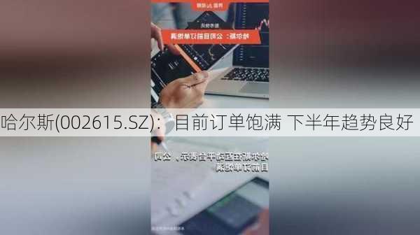 哈尔斯(002615.SZ)：目前订单饱满 下半年趋势良好