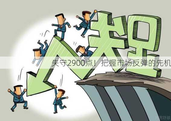 失守2900点！把握市场反弹的先机