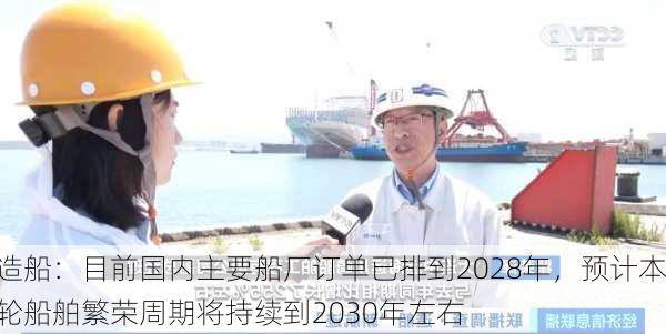 造船：目前国内主要船厂订单已排到2028年，预计本轮船舶繁荣周期将持续到2030年左右