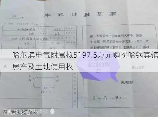 哈尔滨电气附属拟5197.5万元购买哈锅宾馆房产及土地使用权