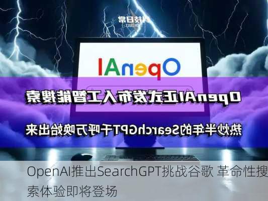 OpenAI推出SearchGPT挑战谷歌 革命性搜索体验即将登场