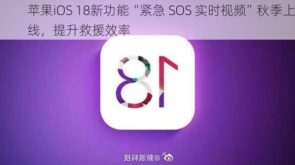 苹果iOS 18新功能“紧急 SOS 实时视频”秋季上线，提升救援效率