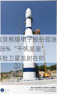 南京熊猫电子股份现涨超6% “千帆星座”首批卫星发射在即