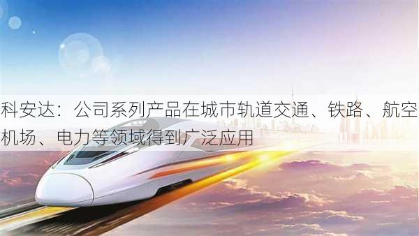 科安达：公司系列产品在城市轨道交通、铁路、航空机场、电力等领域得到广泛应用