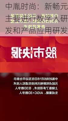 中胤时尚：新畅元主要进行数字人研发和产品应用研发