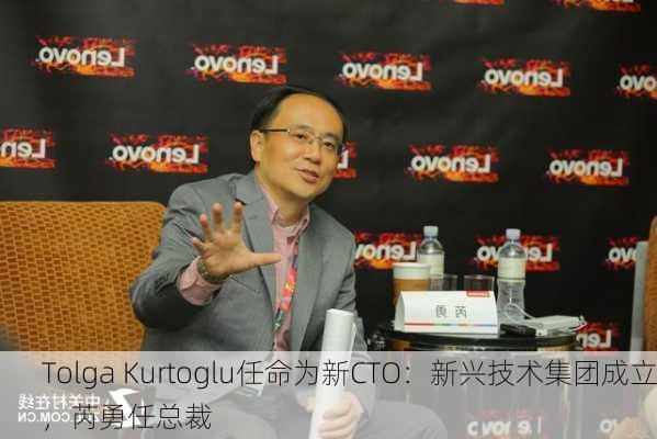 Tolga Kurtoglu任命为新CTO：新兴技术集团成立，芮勇任总裁