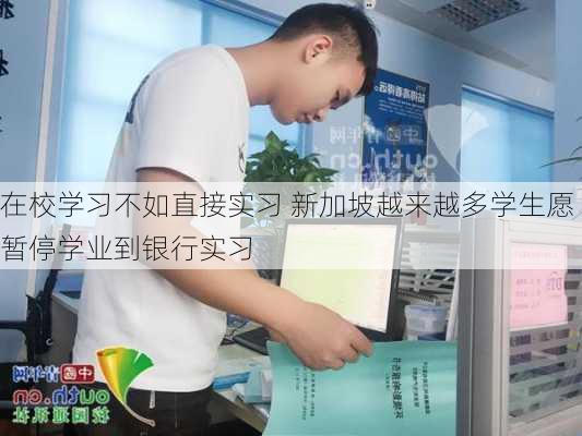 在校学习不如直接实习 新加坡越来越多学生愿暂停学业到银行实习