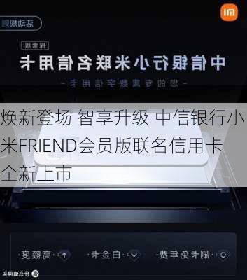 焕新登场 智享升级 中信银行小米FRIEND会员版联名信用卡全新上市