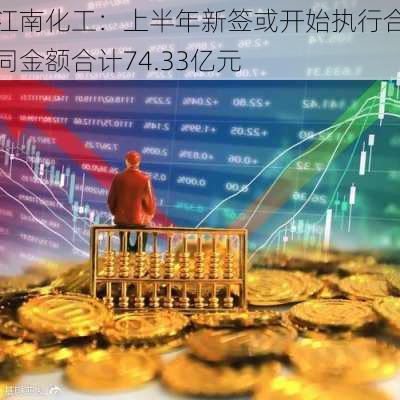 江南化工：上半年新签或开始执行合同金额合计74.33亿元