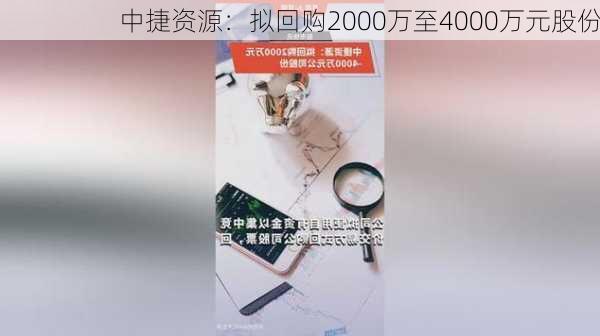 中捷资源：拟回购2000万至4000万元股份