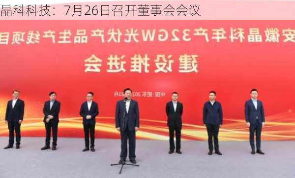 晶科科技：7月26日召开董事会会议