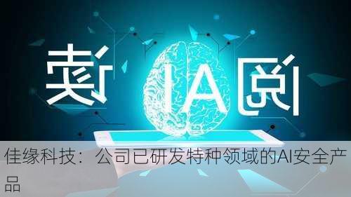 佳缘科技：公司已研发特种领域的AI安全产品