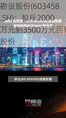 勘设股份(603458.SH)：拟斥2000万元到3500万元回购股份