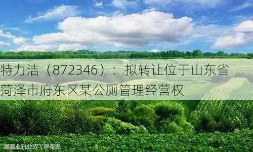 特力洁（872346）：拟转让位于山东省菏泽市府东区某公厕管理经营权