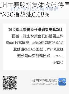 欧洲主要股指集体收涨 德国DAX30指数涨0.68%