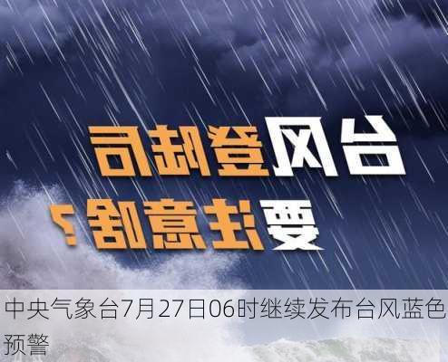 中央气象台7月27日06时继续发布台风蓝色预警