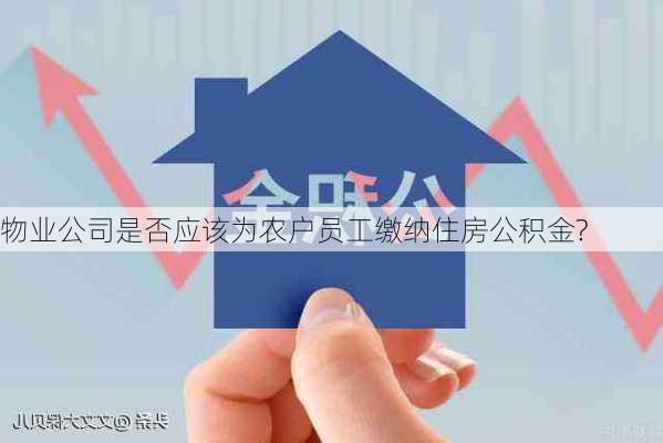 物业公司是否应该为农户员工缴纳住房公积金?