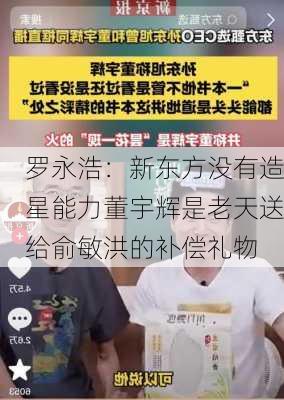 罗永浩：新东方没有造星能力董宇辉是老天送给俞敏洪的补偿礼物